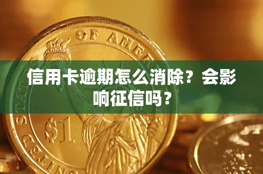 北京信用卡逾期怎么消除？会影响征信吗？