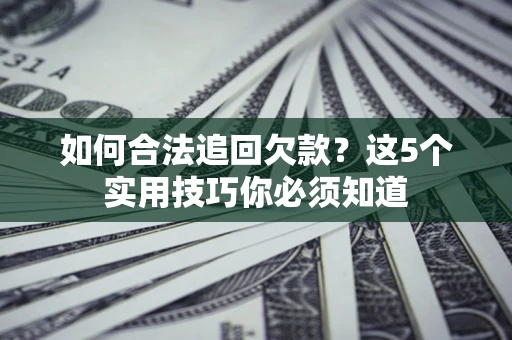 北京如何合法追回欠款？这5个实用技巧你必须知道