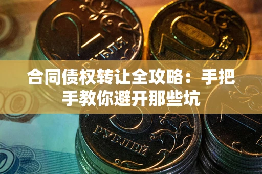 北京合同债权转让全攻略：手把手教你避开那些坑