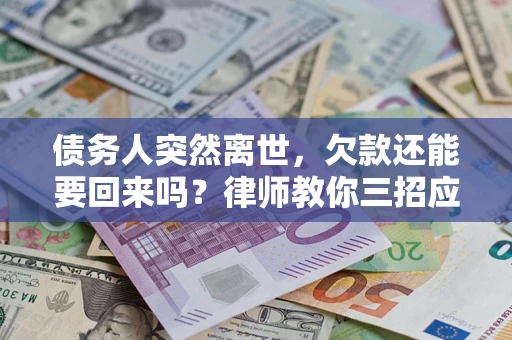 北京债务人突然离世，欠款还能要回来吗？律师教你三招应对