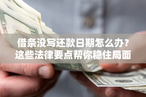北京借条没写还款日期怎么办？这些法律要点帮你稳住局面