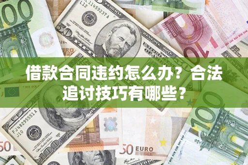 北京借款合同违约怎么办？合法追讨技巧有哪些？