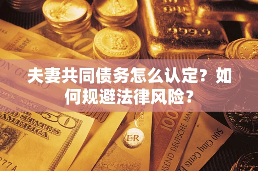 北京夫妻共同债务怎么认定？如何规避法律风险？