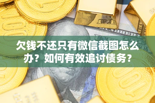 北京欠钱不还只有微信截图怎么办？如何有效追讨债务？