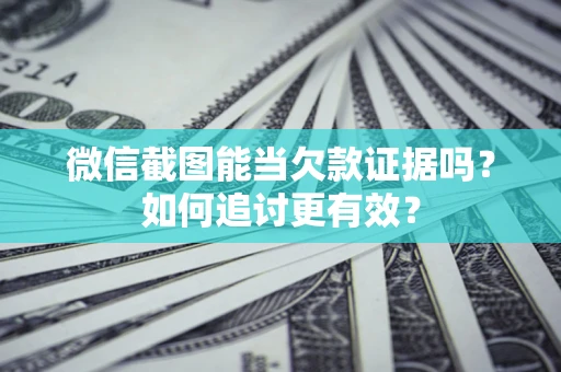 北京微信截图能当欠款证据吗？如何追讨更有效？