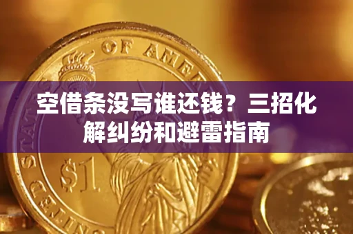 北京空借条没写谁还钱？三招化解纠纷和避雷指南