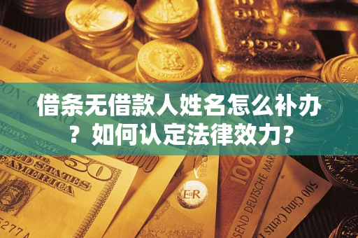 北京借条无借款人姓名怎么补办？如何认定法律效力？