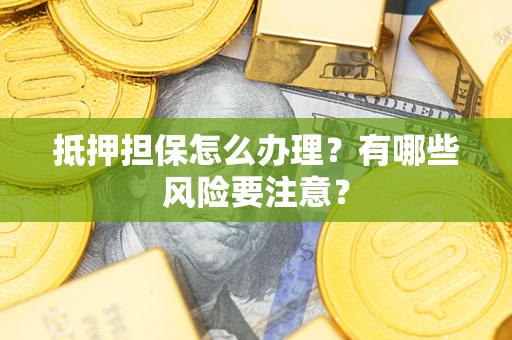 北京抵押担保怎么办理？有哪些风险要注意？