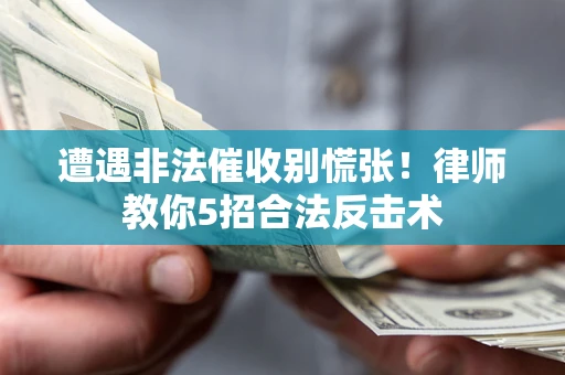 北京遭遇非法催收别慌张！律师教你5招合法反击术