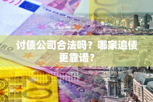 北京讨债公司合法吗？哪家追债更靠谱？