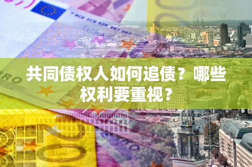 北京共同债权人如何追债？哪些权利要重视？