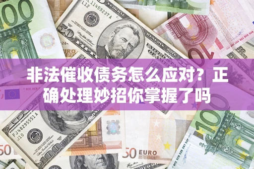 北京非法催收债务怎么应对？正确处理妙招你掌握了吗