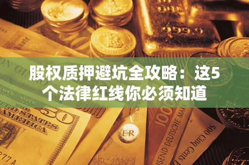 北京股权质押避坑全攻略：这5个法律红线你必须知道