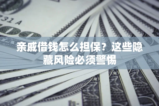 北京亲戚借钱怎么担保？这些隐藏风险必须警惕