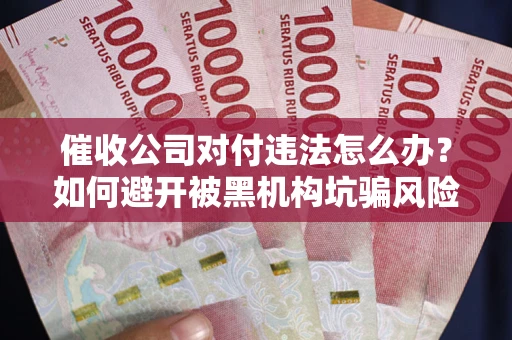 北京催收公司对付违法怎么办？如何避开被黑机构坑骗风险