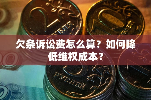 北京欠条诉讼费怎么算？如何降低维权成本？