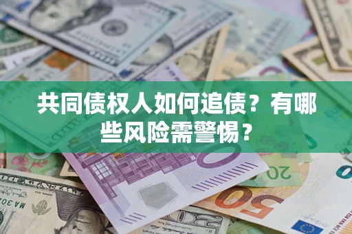 北京共同债权人如何追债？有哪些风险需警惕？
