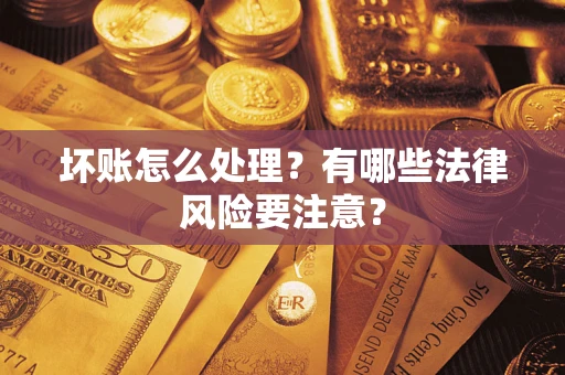 北京坏账怎么处理？有哪些法律风险要注意？