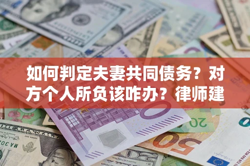 北京如何判定夫妻共同债务？对方个人所负该咋办？律师建议