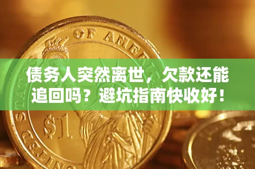 北京债务人突然离世，欠款还能追回吗？避坑指南快收好！