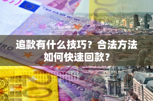 北京追款有什么技巧？合法方法如何快速回款？