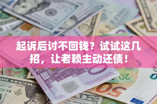 北京起诉后讨不回钱？试试这几招，让老赖主动还债！