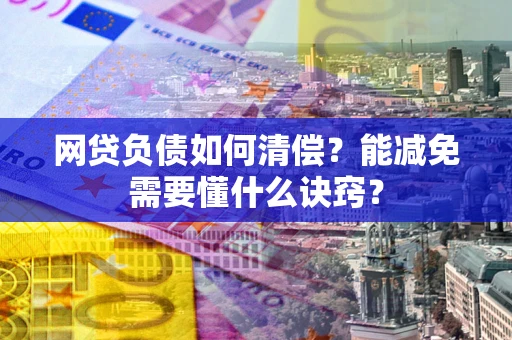 北京网贷负债如何清偿？能减免需要懂什么诀窍？