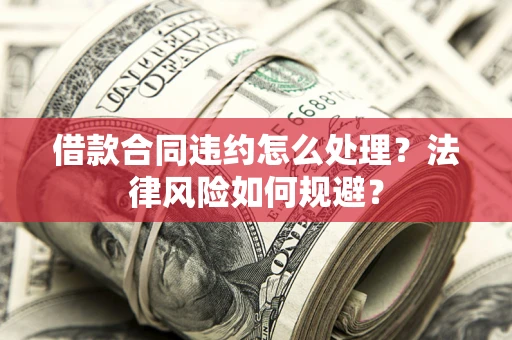 北京借款合同违约怎么处理？法律风险如何规避？