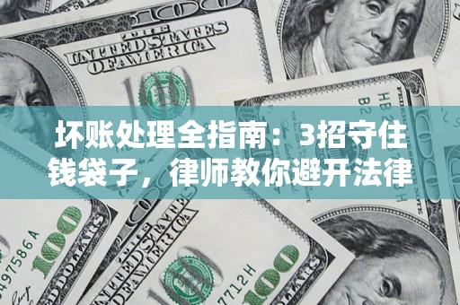 北京坏账处理全指南：3招守住钱袋子，律师教你避开法律雷区