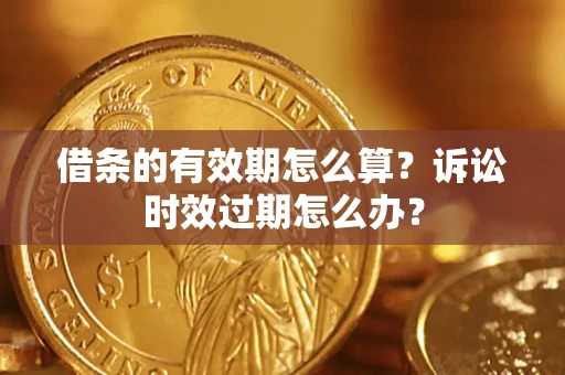 北京借条的有效期怎么算？诉讼时效过期怎么办？