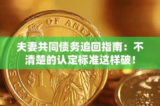 北京夫妻共同债务追回指南：不清楚的认定标准这样破！