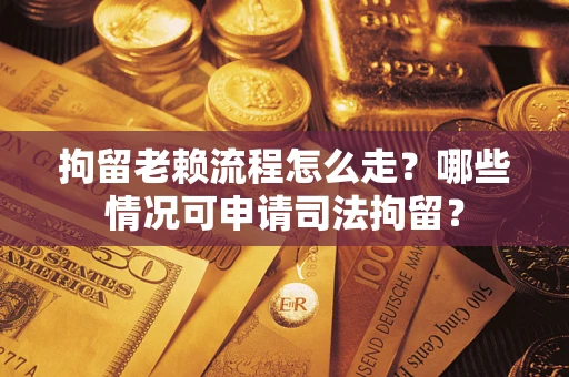 北京拘留老赖流程怎么走?哪些情况可申请司法拘留? 北京拘留老赖流程怎么走?哪些情况可申请司法拘留?
