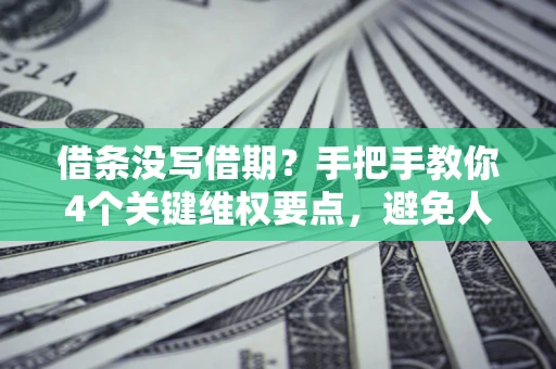 北京借条没写借期？手把手教你4个关键维权要点，避免人财两空