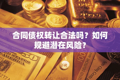 北京合同债权转让合法吗?如何规避潜在风险? 北京合同债权转让合法吗?如何规避潜在风险?
