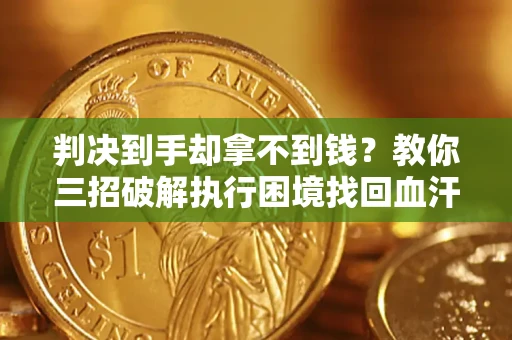 北京判决到手却拿不到钱？教你三招破解执行困境找回血汗钱
