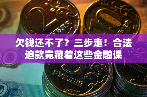 北京欠钱还不了？三步走！合法追款竟藏着这些金融课