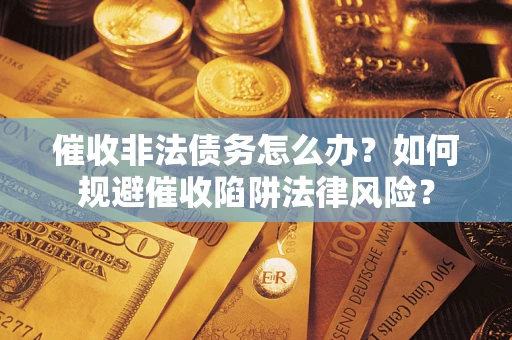 北京催收非法债务怎么办？如何规避催收陷阱法律风险？