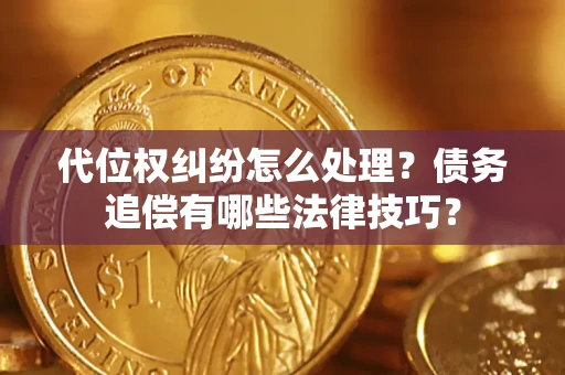 北京代位权纠纷怎么处理？债务追偿有哪些法律技巧？
