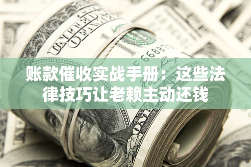 北京账款催收实战手册：这些法律技巧让老赖主动还钱