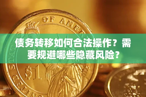 北京债务转移如何合法操作？需要规避哪些隐藏风险？