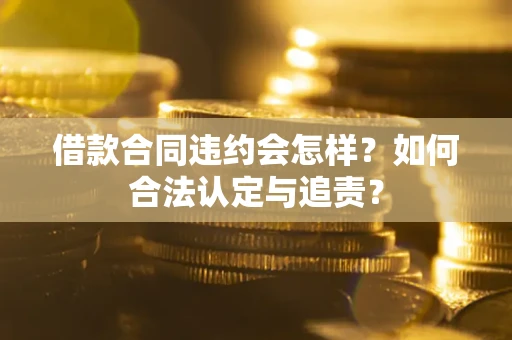 北京借款合同违约会怎样？如何合法认定与追责？