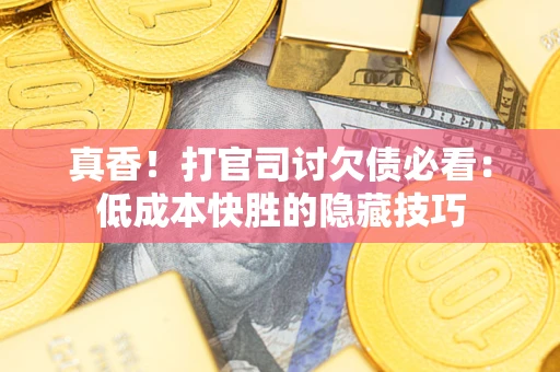 北京真香！打官司讨欠债必看：低成本快胜的隐藏技巧