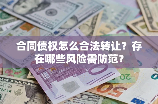 北京合同债权怎么合法转让？存在哪些风险需防范？