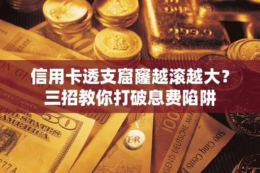 北京信用卡透支窟窿越滚越大？三招教你打破息费陷阱