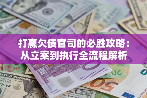 北京打赢欠债官司的必胜攻略：从立案到执行全流程解析