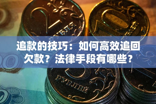 北京追款的技巧：如何高效追回欠款？法律手段有哪些？