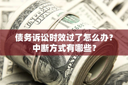 北京债务诉讼时效过了怎么办？中断方式有哪些？