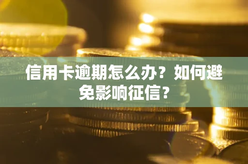 北京信用卡逾期怎么办？如何避免影响征信？