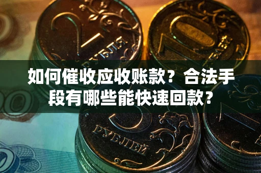 北京如何催收应收账款？合法手段有哪些能快速回款？
