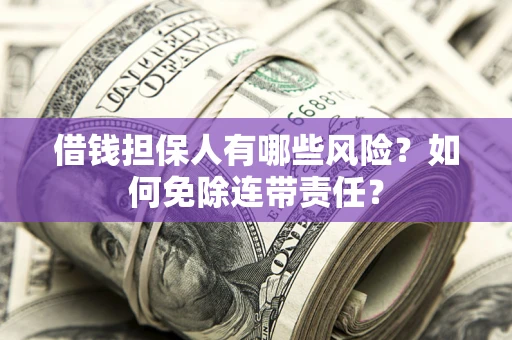 北京借钱担保人有哪些风险？如何免除连带责任？